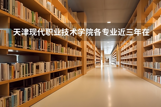 天津现代职业技术学院各专业近三年在青海招生人数 学费多少钱