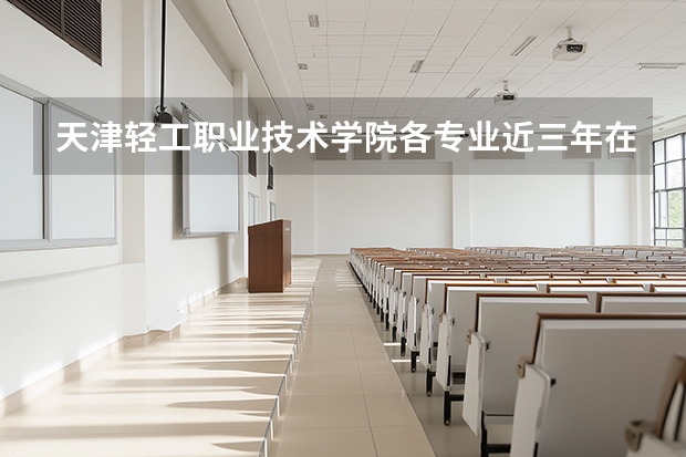 天津轻工职业技术学院各专业近三年在江苏招生人数 学费多少钱
