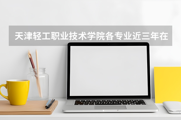 天津轻工职业技术学院各专业近三年在湖南招生人数 学费多少钱