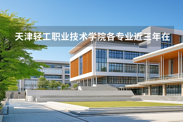 天津轻工职业技术学院各专业近三年在河南招生人数 学费多少钱