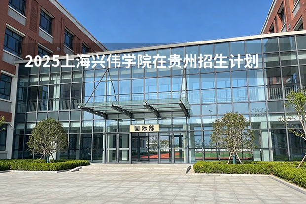 2025上海兴伟学院在贵州招生计划一览表
