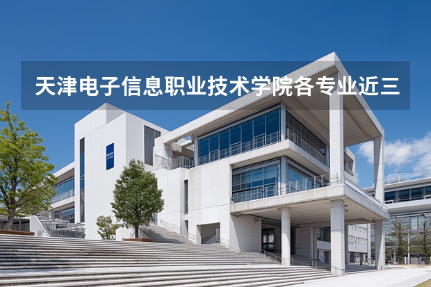 天津电子信息职业技术学院各专业近三年在河南招生人数 学费多少钱