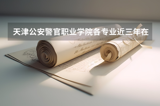 天津公安警官职业学院各专业近三年在新疆招生人数 学费多少钱