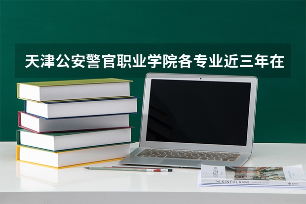 天津公安警官职业学院各专业近三年在江西招生人数 学费多少钱