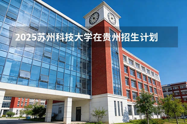 2025苏州科技大学在贵州招生计划一览表