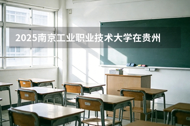 2025南京工业职业技术大学在贵州招生计划一览表