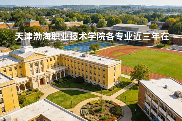 天津渤海职业技术学院各专业近三年在四川招生人数 学费多少钱