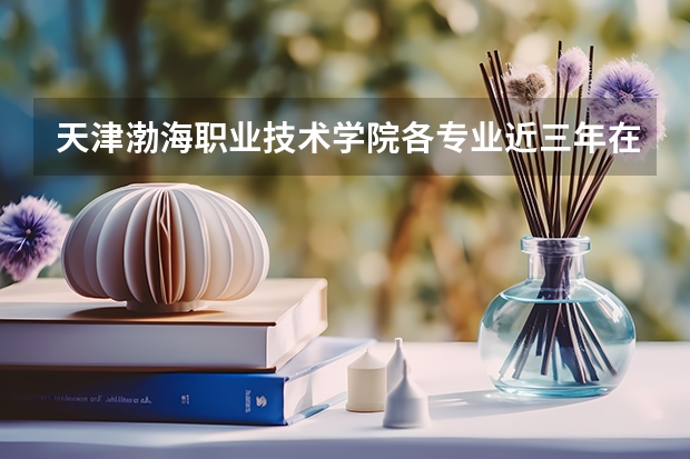 天津渤海职业技术学院各专业近三年在贵州招生人数 学费多少钱