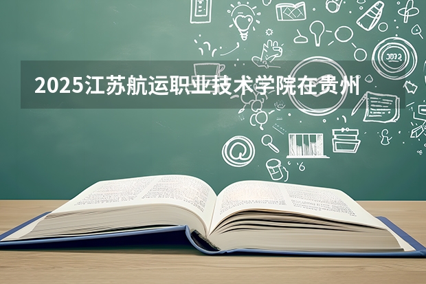 2025江苏航运职业技术学院在贵州招生计划一览表