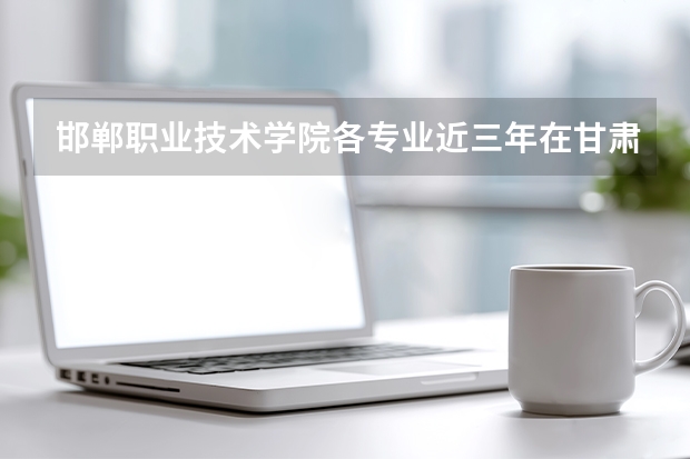 邯郸职业技术学院各专业近三年在甘肃招生人数 学费多少钱