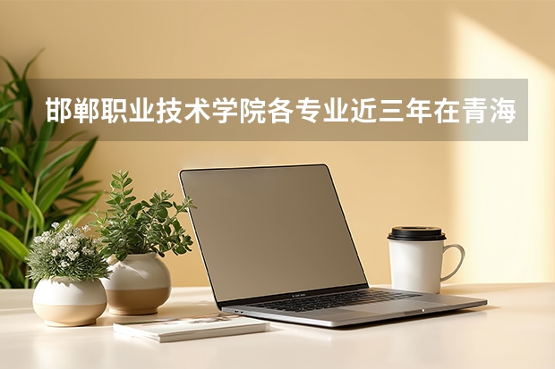 邯郸职业技术学院各专业近三年在青海招生人数 学费多少钱