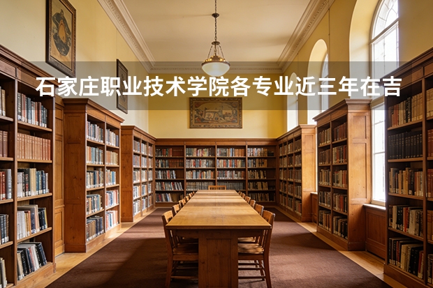 石家庄职业技术学院各专业近三年在吉林招生人数 学费多少钱