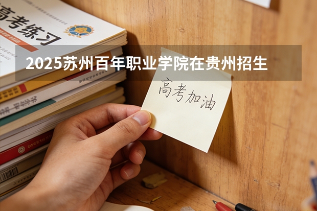 2025苏州百年职业学院在贵州招生计划一览表