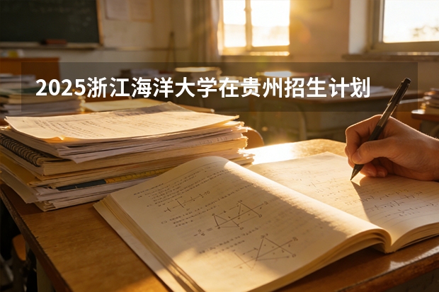 2025浙江海洋大学在贵州招生计划一览表
