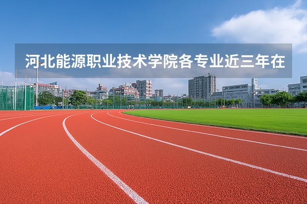 河北能源职业技术学院各专业近三年在内蒙古招生人数 学费多少钱