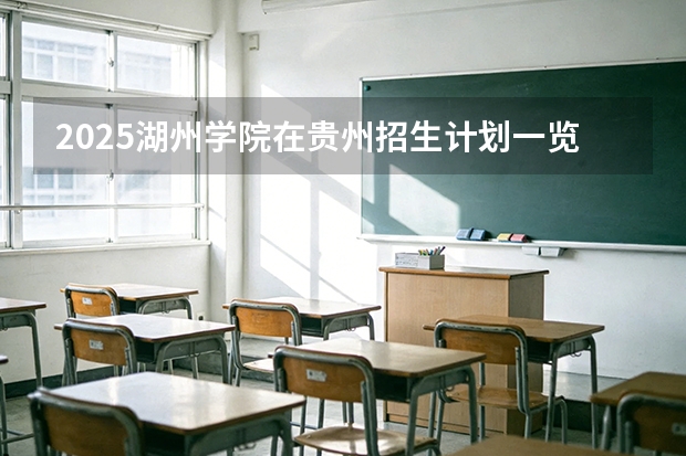 2025湖州学院在贵州招生计划一览表