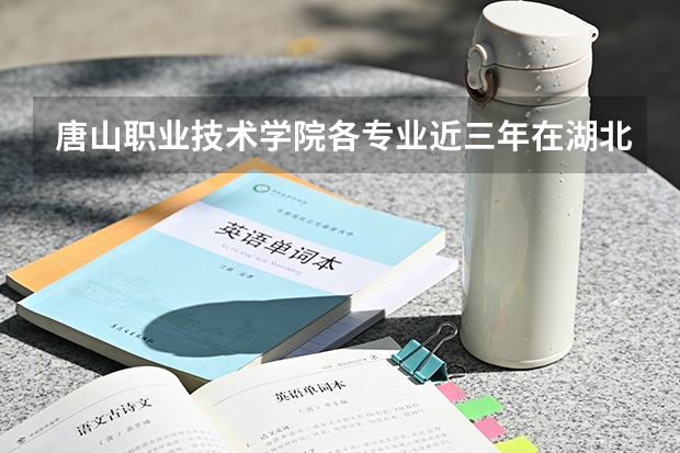 唐山职业技术学院各专业近三年在湖北招生人数 学费多少钱