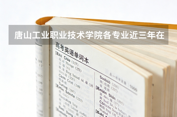唐山工业职业技术学院各专业近三年在河北招生人数 学费多少钱