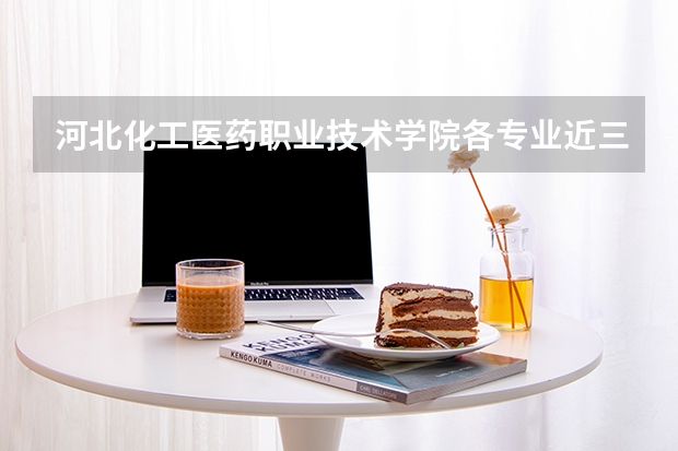 河北化工医药职业技术学院各专业近三年在辽宁招生人数 学费多少钱