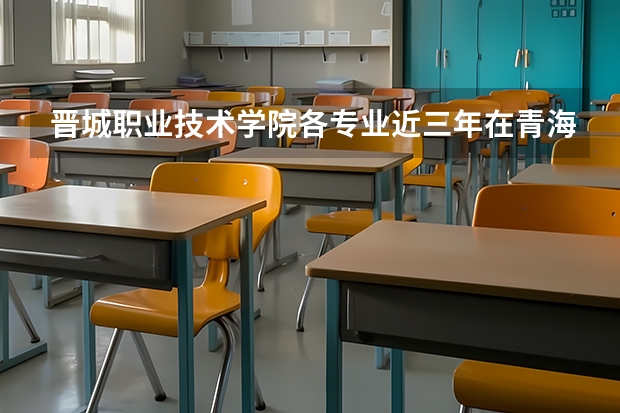 晋城职业技术学院各专业近三年在青海招生人数 学费多少钱