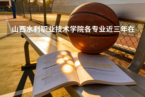 山西水利职业技术学院各专业近三年在陕西招生人数 学费多少钱