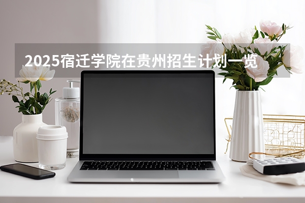 2025宿迁学院在贵州招生计划一览表