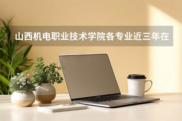 山西机电职业技术学院各专业近三年在云南招生人数 学费多少钱