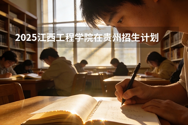 2025江西工程学院在贵州招生计划一览表