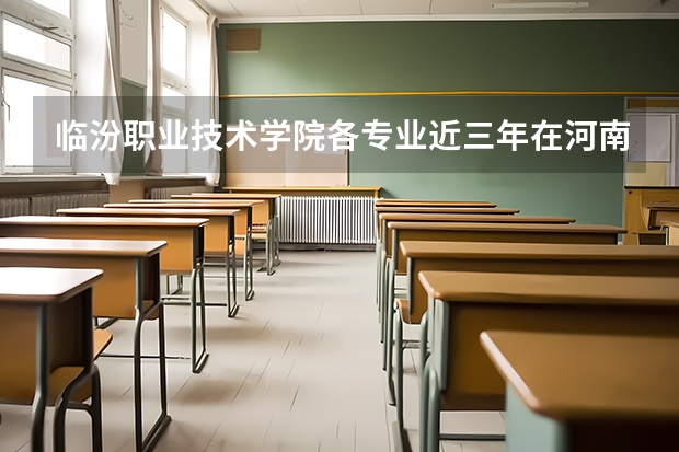 临汾职业技术学院各专业近三年在河南招生人数 学费多少钱