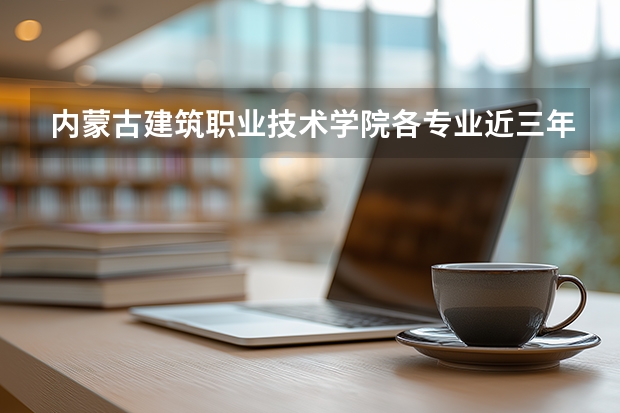 内蒙古建筑职业技术学院各专业近三年在河南招生人数 学费多少钱