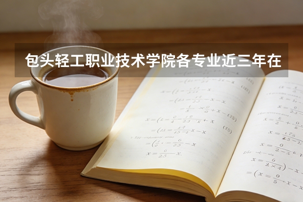 包头轻工职业技术学院各专业近三年在云南招生人数 学费多少钱
