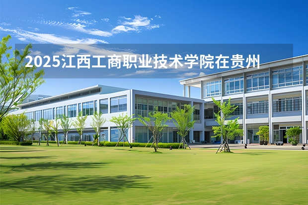 2025江西工商职业技术学院在贵州招生计划一览表