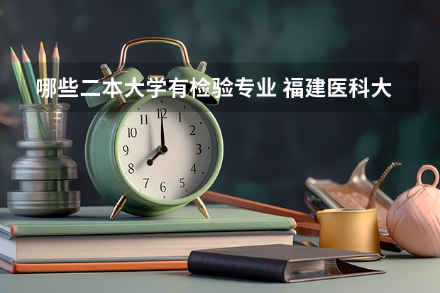 哪些二本大学有检验专业 福建医科大学有哪些二本专业