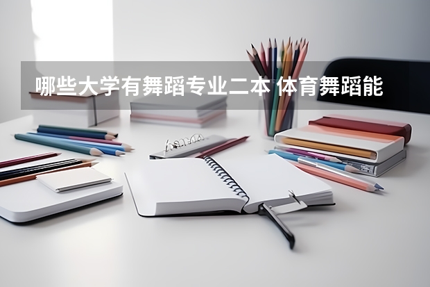 哪些大学有舞蹈专业二本 体育舞蹈能考哪些二本大学