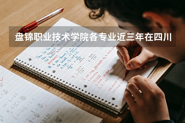 盘锦职业技术学院各专业近三年在四川招生人数 学费多少钱
