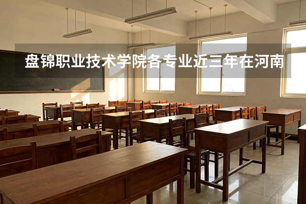 盘锦职业技术学院各专业近三年在河南招生人数 学费多少钱