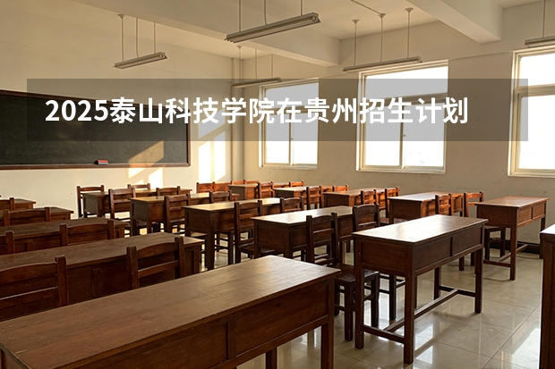 2025泰山科技学院在贵州招生计划一览表