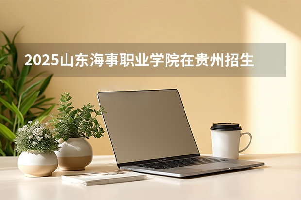 2025山东海事职业学院在贵州招生计划一览表