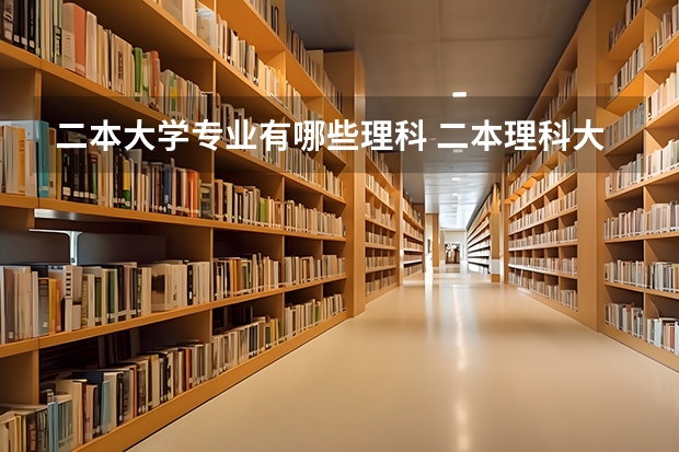 二本大学专业有哪些理科 二本理科大学有哪些学校