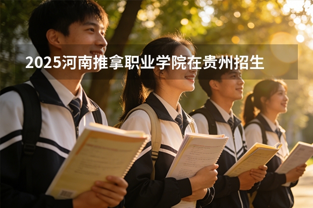 2025河南推拿职业学院在贵州招生计划一览表