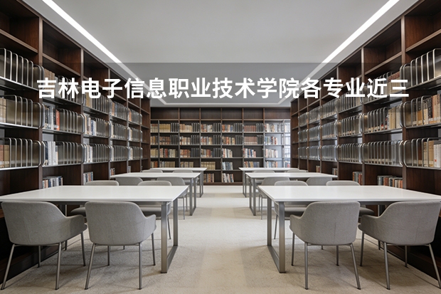 吉林电子信息职业技术学院各专业近三年在安徽招生人数 学费多少钱