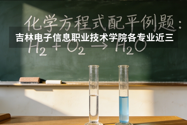 吉林电子信息职业技术学院各专业近三年在青海招生人数 学费多少钱