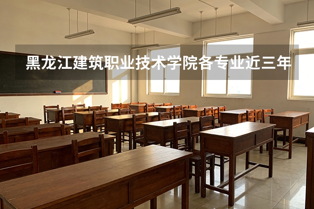 黑龙江建筑职业技术学院各专业近三年在陕西招生人数 学费多少钱
