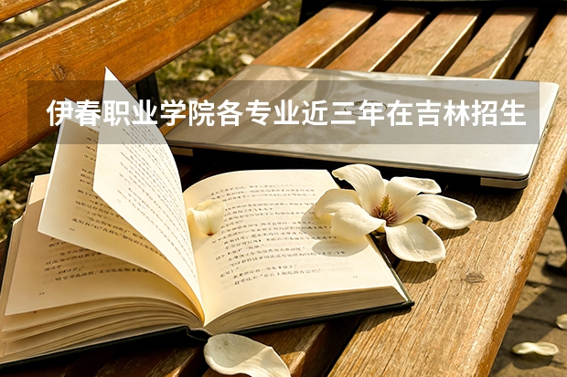 伊春职业学院各专业近三年在吉林招生人数 学费多少钱