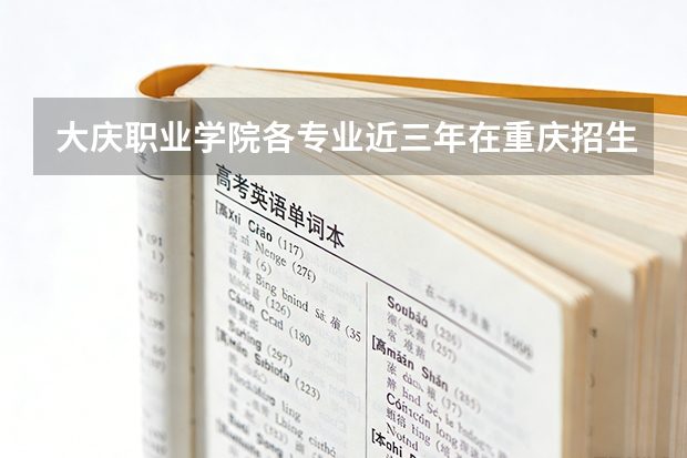 大庆职业学院各专业近三年在重庆招生人数 学费多少钱