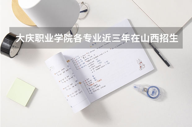 大庆职业学院各专业近三年在山西招生人数 学费多少钱