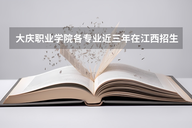 大庆职业学院各专业近三年在江西招生人数 学费多少钱