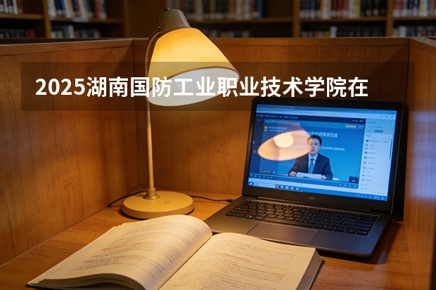2025湖南国防工业职业技术学院在贵州招生计划一览表