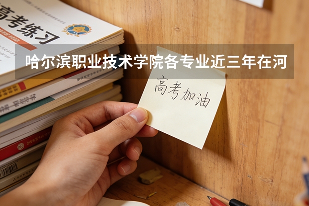 哈尔滨职业技术学院各专业近三年在河南招生人数 学费多少钱
