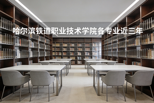 哈尔滨铁道职业技术学院各专业近三年在山西招生人数 学费多少钱